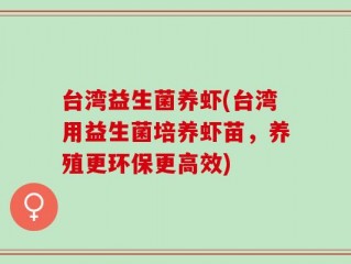 台湾益生菌养虾(台湾用益生菌培养虾苗，养殖更环保更高效)
