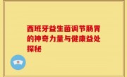 西班牙益生菌调节肠胃的神奇力量与健康益处探秘