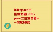 lofespace三倍益生菌(lofespace三倍益生菌——深度解读)