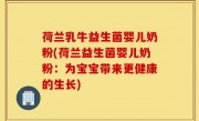 荷兰乳牛益生菌婴儿奶粉(荷兰益生菌婴儿奶粉：为宝宝带来更健康的生长)