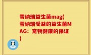 雪纳瑞益生菌mag(雪纳瑞受益的益生菌MAG：宠物健康的保证)