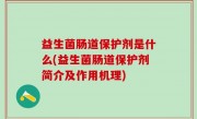 益生菌肠道保护剂是什么(益生菌肠道保护剂简介及作用机理)