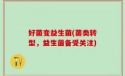 好菌变益生菌(菌类转型，益生菌备受关注)