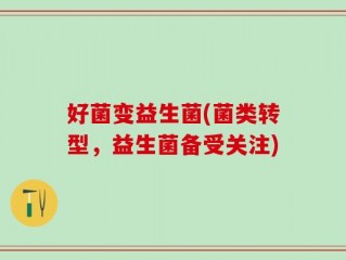 好菌变益生菌(菌类转型，益生菌备受关注)