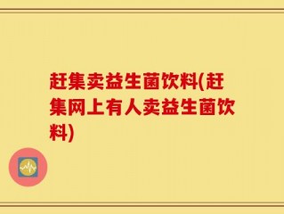 赶集卖益生菌饮料(赶集网上有人卖益生菌饮料)