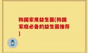 韩国家用益生菌(韩国家庭必备的益生菌推荐)