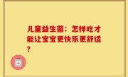 儿童益生菌：怎样吃才能让宝宝更快乐更舒适？
