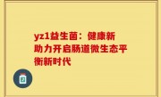 yz1益生菌：健康新助力开启肠道微生态平衡新时代