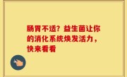 肠胃不适？益生菌让你的消化系统焕发活力，快来看看