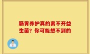 肠胃养护真的离不开益生菌？你可能想不到的