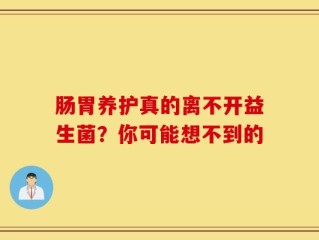 肠胃养护真的离不开益生菌？你可能想不到的