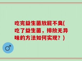 吃完益生菌放屁不臭(吃了益生菌，排放无异味的方法如何实现？)