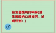 益生菌酸奶好喝嘛(益生菌酸奶口感如何，试喝评测！)