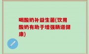喝酸奶补益生菌(饮用酸奶有助于增强肠道健康)