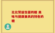 比比赞益生菌奶糖 美味与健康兼具的特色奶糖