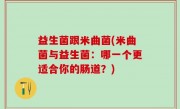 益生菌跟米曲菌(米曲菌与益生菌：哪一个更适合你的肠道？)