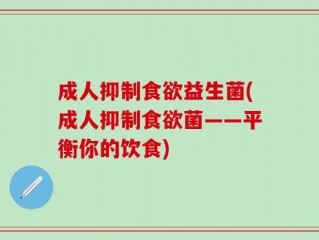 成人抑制食欲益生菌(成人抑制食欲菌——平衡你的饮食)