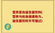 营养蛋白益生菌饮料(营养与机体健康助力，益生菌饮料不可错过)