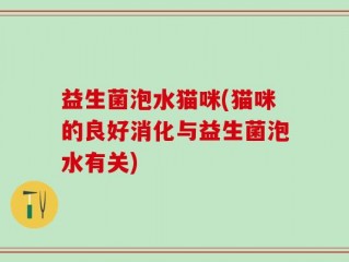 益生菌泡水猫咪(猫咪的良好消化与益生菌泡水有关)