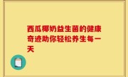 西瓜椰奶益生菌的健康奇迹助你轻松养生每一天