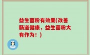 益生菌粉有效果(改善肠道健康，益生菌粉大有作为！)