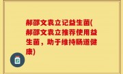 郝邵文袁立记益生菌(郝邵文袁立推荐使用益生菌，助于维持肠道健康)