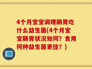 4个月宝宝调理肠胃吃什么益生菌(4个月宝宝肠胃状况如何？食用何种益生菌更佳？)