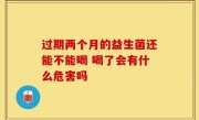 过期两个月的益生菌还能不能喝 喝了会有什么危害吗