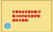 芒果味益生菌软糖(芒果口味的益生菌软糖：美味又健康)