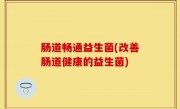 肠道畅通益生菌(改善肠道健康的益生菌)