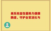 美乐熊益生菌助力健康肠道，守护全家消化与