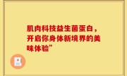 肌肉科技益生菌蛋白，开启你身体新境界的美味体验”