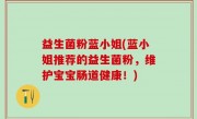 益生菌粉蓝小姐(蓝小姐推荐的益生菌粉，维护宝宝肠道健康！)