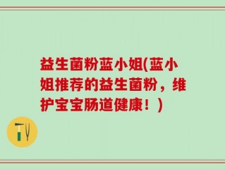 益生菌粉蓝小姐(蓝小姐推荐的益生菌粉，维护宝宝肠道健康！)
