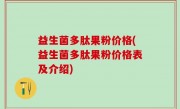 益生菌多肽果粉价格(益生菌多肽果粉价格表及介绍)