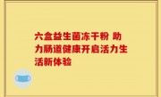 六盒益生菌冻干粉 助力肠道健康开启活力生活新体验
