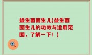 益生菌茵生儿(益生菌茵生儿的功效与适用范围，了解一下！)