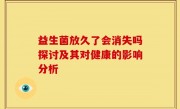 益生菌放久了会消失吗探讨及其对健康的影响分析