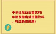 中牟批发益生菌饮料(牟批发推出益生菌饮料，有益肠道健康)