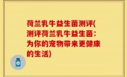 荷兰乳牛益生菌测评(测评荷兰乳牛益生菌：为你的宠物带来更健康的生活)