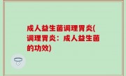 成人益生菌调理胃炎(调理胃炎：成人益生菌的功效)