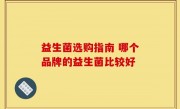 益生菌选购指南 哪个品牌的益生菌比较好