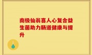 南极仙翁喜人心复合益生菌助力肠道健康与提升