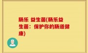 肠乐 益生菌(肠乐益生菌：保护你的肠道健康)
