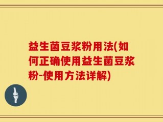 益生菌豆浆粉用法(如何正确使用益生菌豆浆粉-使用方法详解)