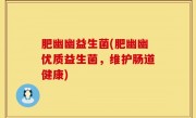 肥幽幽益生菌(肥幽幽优质益生菌，维护肠道健康)