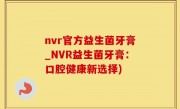 nvr官方益生菌牙膏_NVR益生菌牙膏：口腔健康新选择)