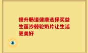 提升肠道健康选择买益生菌沙棘驼奶片让生活更美好