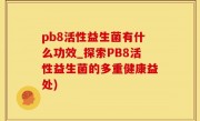pb8活性益生菌有什么功效_探索PB8活性益生菌的多重健康益处)