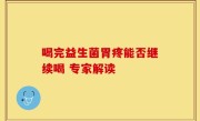 喝完益生菌胃疼能否继续喝 专家解读